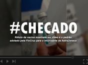 Checado: rótulo da vacina em vídeo é padrão adotado pela FioCruz para AstraZeneca