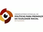 O surgimento do Observatório Estadual de Políticas para Promoção da Igualdade Racial, em Alagoas, impulsionou a criação de muitos, até nos órgãos públicos