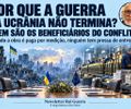 E POR QUE A GUERRA DA UCRÂNIA NÃO TERMINA? QUEM SÃO OS BENEFICIÁRIOS DO CONFLITO?