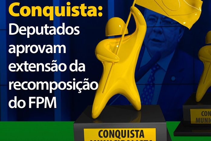 Deputados aprovam extensão da recomposição do FPM; MP será analisada no Senado