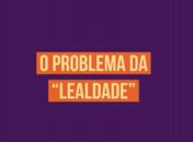 O Perigo da Lealdade 
