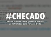 Checado: vacinas são eficazes contra casos graves e mortes pela variante Delta