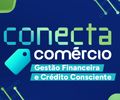 Conecta Comércio facilita acesso a crédito e orienta empresários sobre planejamento financeiro