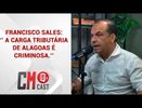FRANCISCO SALES: ‘’ A CARGA TRIBUTÁRIA DE ALAGOAS É CRIMINOSA.’’