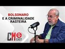 CM CAST: BOLSONARO E A CRIMINALIDADE  RASTEIRA