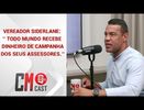VEREADOR SIDERLANE: ' TODO MUNDO RECEBE DINHEIRO DE CAMPANHA DOS SEUS ASSESSORES'