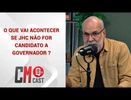O QUE VAI ACONTECER SE JHC NÃO FOR CANDIDATO A GOVERNADOR ?