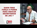QUEM TERÁ FORÇA E PODER PARA INDICAR SECRETÁRIOS DE JHC ?