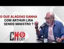 CM CAST : O QUE ALAGOAS GANHA COM ARTHUR LIRA SENDO MINISTRO ?
