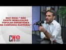DAVI MAIA: 'NÃO EXISTE MOBILIZAÇÃO POPULAR ESPONTÂNEA NA CAMPANHA ELEITORAL'