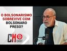 O BOLSONARISMO SOBREVIVE COM BOLSONARO PRESO?